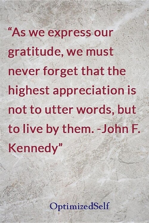 As We Express Our Gratitude, We Must Never Forget That the Highest Appreciation Is Not to Utter Words, But to Live by Them. -John F. Kennedy: Optimize (Paperback)