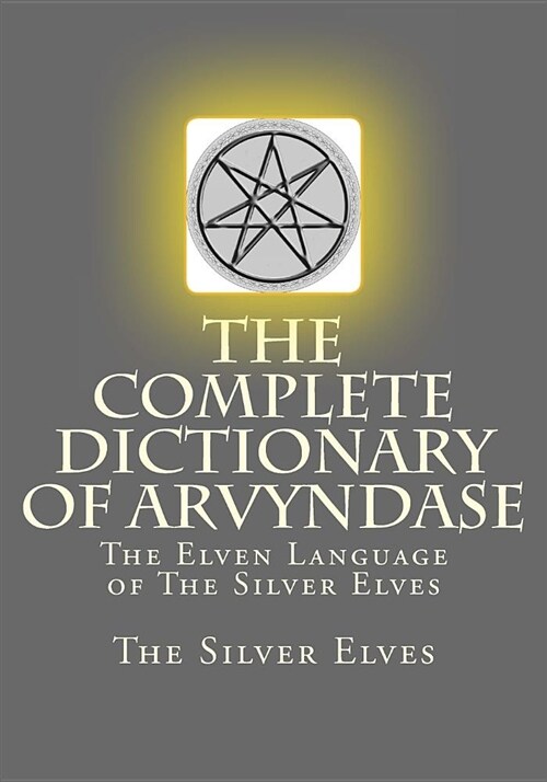 The Complete Dictionary of Arvyndase: The Elven Language of the Silver Elves (Paperback)