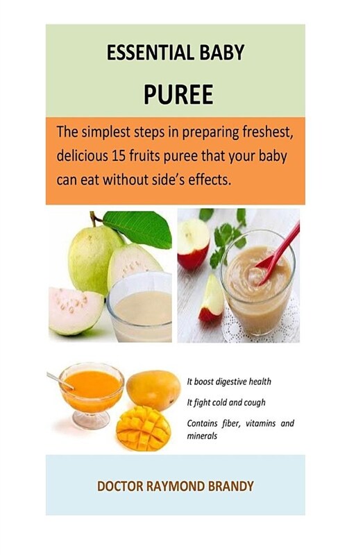 Essential Baby Puree: The Simplest Steps in Preparing Freshest, Delicious 15 Fruits Puree That Your Baby Can Eat Without Sides Effects. (Paperback)