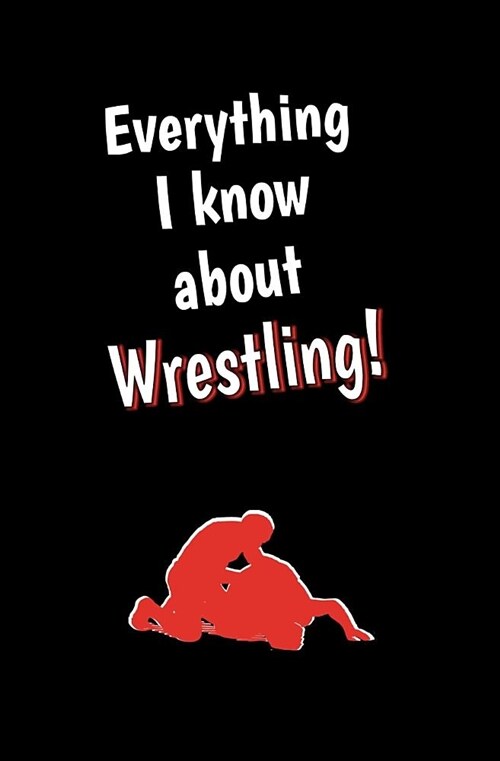 Everything I Know about Wrestling: Blank Journal and Sports Log (Paperback)