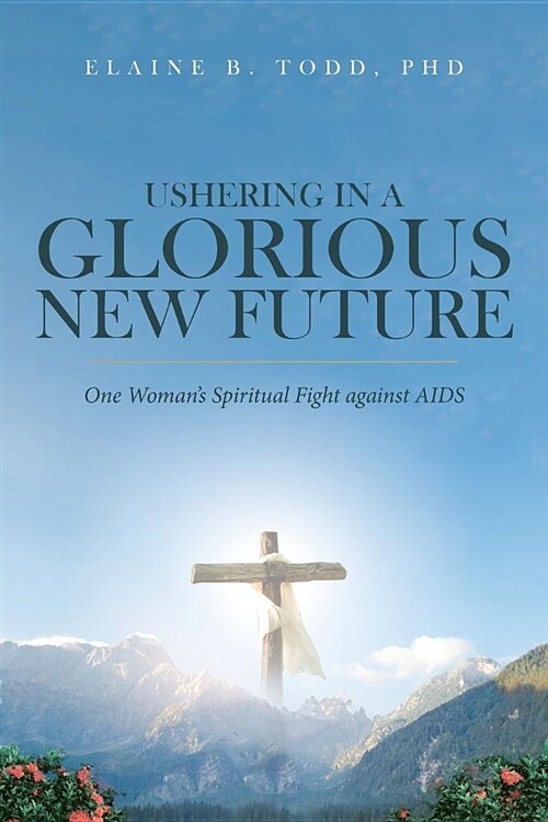 Ushering in a Glorious New Future: One Womans Spiritual Fight Against AIDS (Paperback)