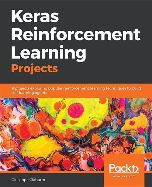 Keras Reinforcement Learning Projects : 9 projects exploring popular reinforcement learning techniques to build self-learning agents (Paperback)
