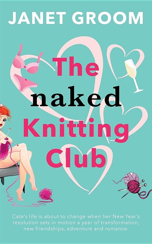 The Naked Knitting Club: Cates Life Is about to Change When Her New Years Resolution Sets in Motion a Year of Transformation, New Friendships (Paperback)