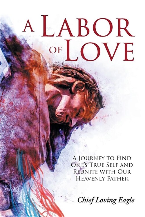 A Labor of Love: A Journey to Find Ones True Self and Reunite with Our Heavenly Father (Paperback)