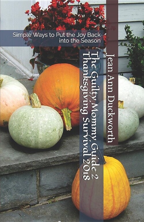 The Guilty Mommy Guide 2 Thanksgiving Survival 2018: Simple Ways to Put the Joy Back Into the Season (Paperback)