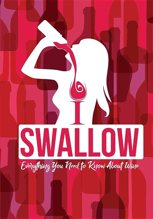 I Swallow - Everything You Need to Know about Wine: An Informative Wine Lovers Goodie for Women Who Have Everything (Paperback)