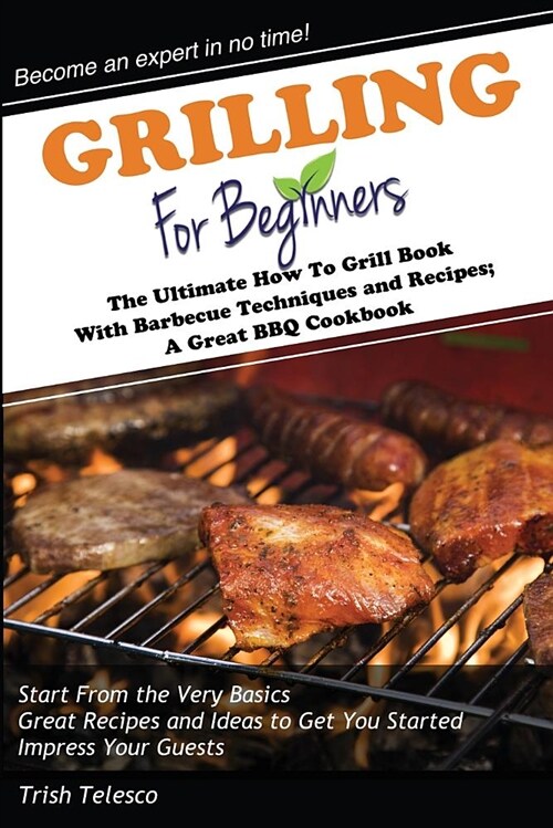 Grilling for Beginners: The Ultimate How to Grill Book with Barbecue Techniques and Recipes; A Great BBQ Book (Paperback)