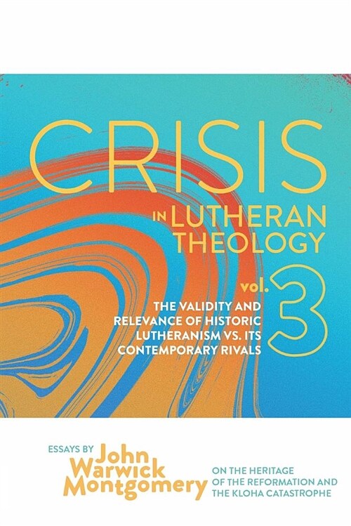 Crisis in Lutheran Theology, Vol. 3: The Validity and Relevance of Historic Lutheranism vs. Its Contemporary Rivals (Paperback)