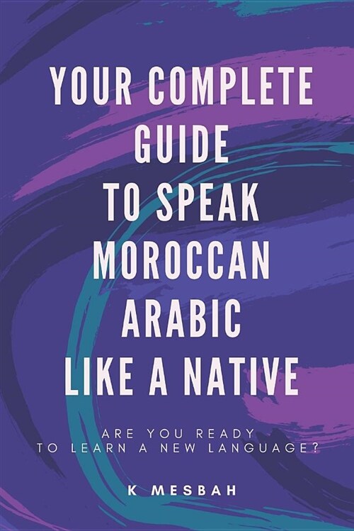 Your Complete Guide to Speak Moroccan Arabic Like a Native: Are You Ready to Learn a New Language? (Paperback)