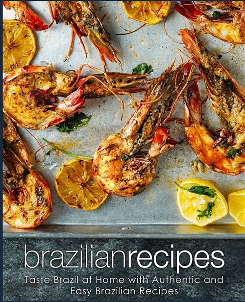 Brazilian Recipes: Taste Brazil at Home with Authentic and Easy Brazilian Recipes (Paperback)
