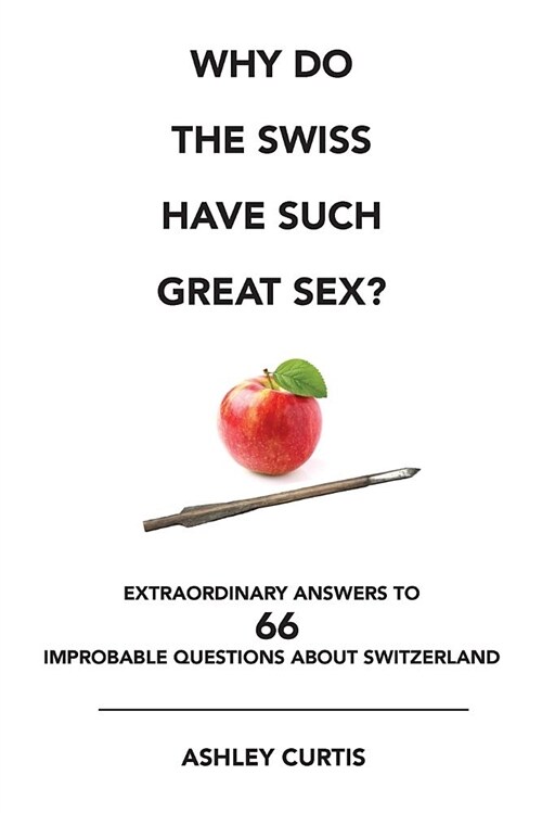 Why Do the Swiss Have Such Great Sex?: Extraordinary Answers to 66 Improbable Questions about Switzerland (Paperback, Export)