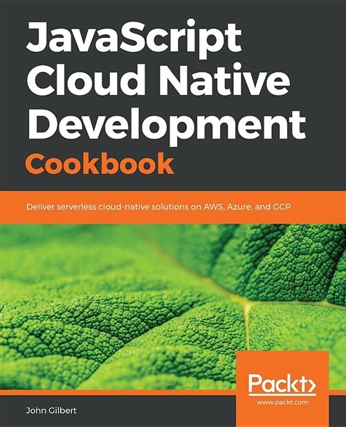 JavaScript Cloud Native Development Cookbook : Deliver serverless cloud-native solutions on AWS, Azure, and GCP (Paperback)