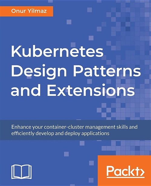 Kubernetes Design Patterns and Extensions : Enhance your container-cluster management skills and efficiently develop and deploy applications (Paperback)