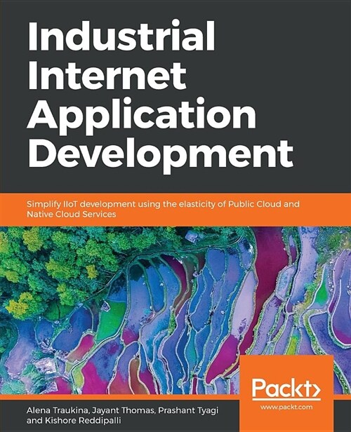 Industrial Internet Application Development : Simplify IIoT development using the elasticity of Public Cloud and Native Cloud Services (Paperback)