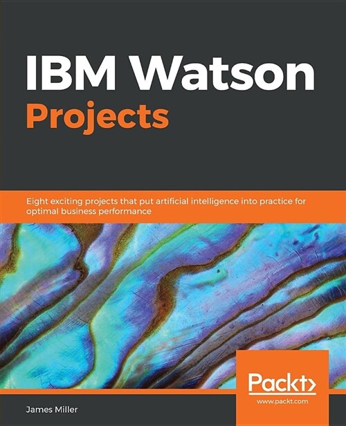 IBM Watson Projects : Eight exciting projects that put artificial intelligence into practice for optimal business performance (Paperback)