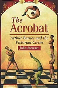 The Acrobat: Arthur Barnes and the Victorian Circus (Paperback)