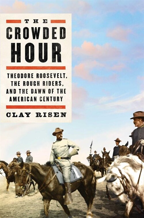 The Crowded Hour: Theodore Roosevelt, the Rough Riders, and the Dawn of the American Century (Hardcover)