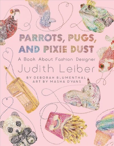 Parrots, Pugs, and Pixie Dust: A Book about Fashion Designer Judith Leiber (Hardcover)