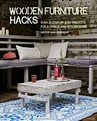 Wooden Furniture Hacks : Over 20 Step-by-Step Projects for a Unique and Stylish Home (Paperback)