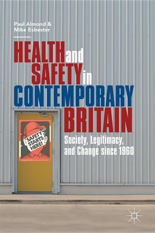 Health and Safety in Contemporary Britain: Society, Legitimacy, and Change Since 1960 (Hardcover, 2019)