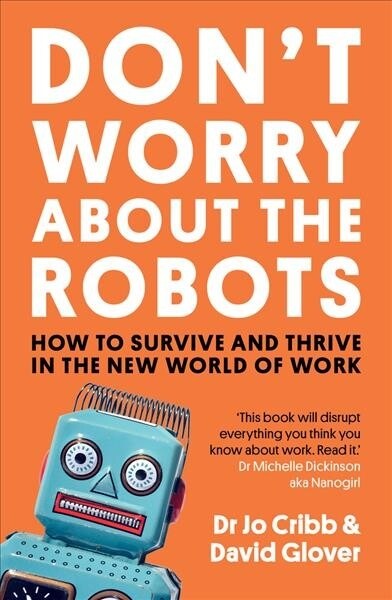 Dont Worry about the Robots: How to Survive and Thrive in the New World of Work (Paperback)