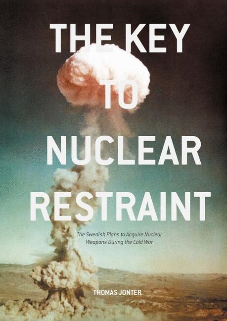 The Key to Nuclear Restraint : The Swedish Plans to Acquire Nuclear Weapons During the Cold War (Paperback, 1st ed. 2016)