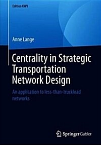 Centrality in Strategic Transportation Network Design: An Application to Less-Than-Truckload Networks (Paperback, 2011, Reprint 2)