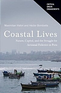 Coastal Lives: Nature, Capital, and the Struggle for Artisanal Fisheries in Peru (Hardcover)