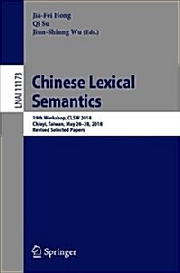 Chinese Lexical Semantics: 19th Workshop, Clsw 2018, Chiayi, Taiwan, May 26-28, 2018, Revised Selected Papers (Paperback, 2018)