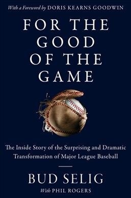 For the Good of the Game: The Inside Story of the Surprising and Dramatic Transformation of Major League Baseball (Hardcover)