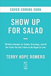 Show Up for Salad: 100 More Recipes for Salads, Dressings, and All the Fixins You Dont Have to Be Vegan to Love (Paperback)