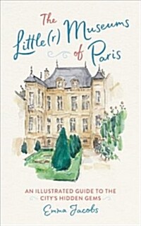 The Little(r) Museums of Paris: An Illustrated Guide to the Citys Hidden Gems (Hardcover)