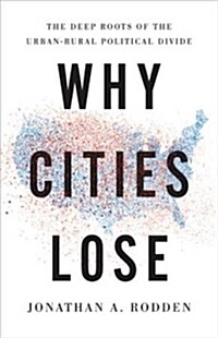 Why Cities Lose: The Deep Roots of the Urban-Rural Political Divide (Hardcover)