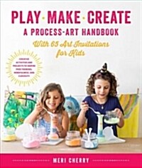 Play, Make, Create, a Process-Art Handbook: With Over 40 Art Invitations for Kids * Creative Activities and Projects That Inspire Confidence, Creativi (Paperback)