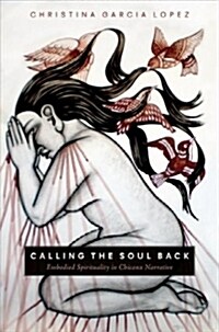Calling the Soul Back: Embodied Spirituality in Chicanx Narrative (Hardcover)