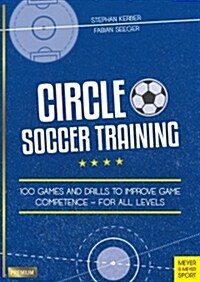 Circle Soccer Training : 100 Games and Drills to Improve Game Competence - For All Levels (Paperback)