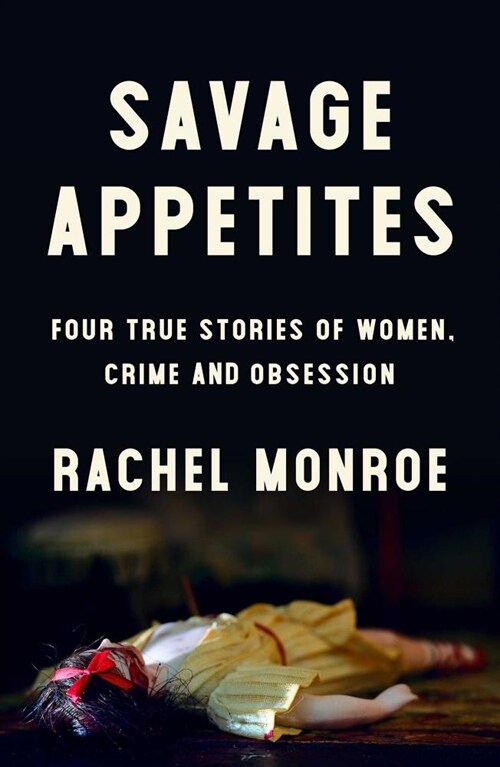 Savage Appetites: Four True Stories of Women, Crime, and Obsession (Hardcover)