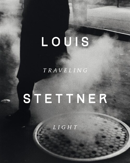 Louis Stettner: Traveling Light (Hardcover)