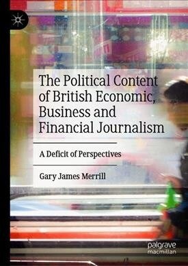 The Political Content of British Economic, Business and Financial Journalism: A Deficit of Perspectives (Hardcover, 2019)
