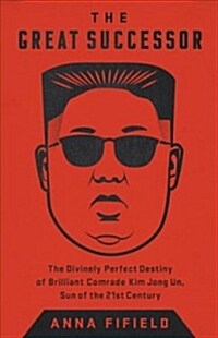 The Great Successor: The Divinely Perfect Destiny of Brilliant Comrade Kim Jong Un (Hardcover)