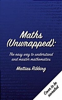 Maths Unwrapped : The easy way to understand and master mathematics (Paperback)