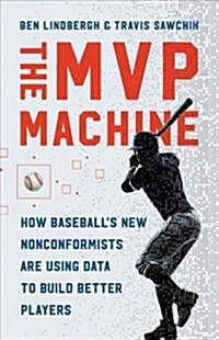 The MVP Machine: How Baseballs New Nonconformists Are Using Data to Build Better Players (Hardcover)