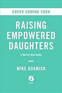 Raising Empowered Daughters: A Dad-To-Dad Guide (Paperback)