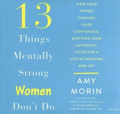 13 Things Mentally Strong Women Dont Do: Own Your Power, Channel Your Confidence, and Find Your Authentic Voice for a Life of Meaning and Joy (Audio CD)