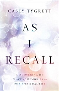 As I Recall: Discovering the Place of Memories in Our Spiritual Life (Hardcover)