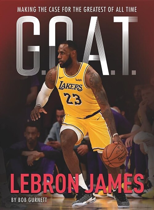 G.O.A.T. - Lebron James: Making the Case for Greatest of All Timevolume 1 (Paperback)