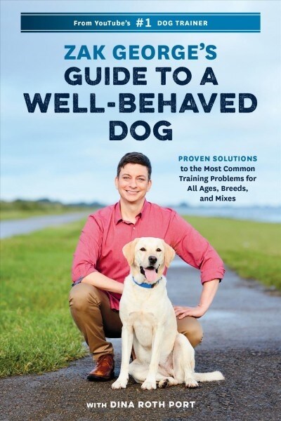 Zak Georges Guide to a Well-Behaved Dog: Proven Solutions to the Most Common Training Problems for All Ages, Breeds, and Mixes (Paperback)
