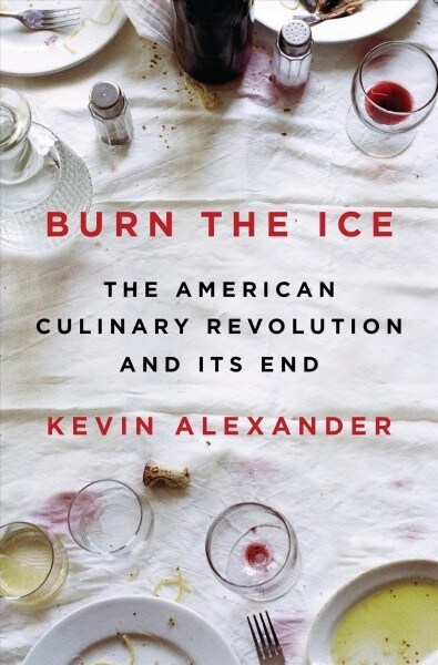 Burn the Ice: The American Culinary Revolution and Its End (Hardcover)
