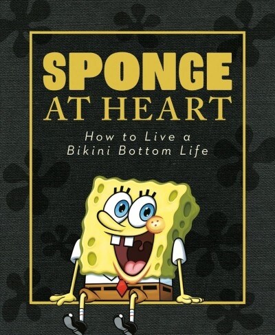 Sponge at Heart: How to Live a Bikini Bottom Life (Spongebob Squarepants) (Hardcover)