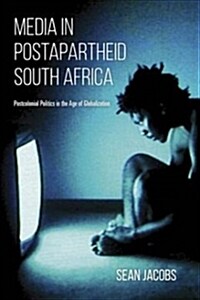 Media in Postapartheid South Africa: Postcolonial Politics in the Age of Globalization (Paperback)